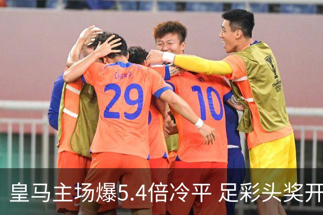 皇马主场爆5.4倍冷平 足彩头奖开4注221万元