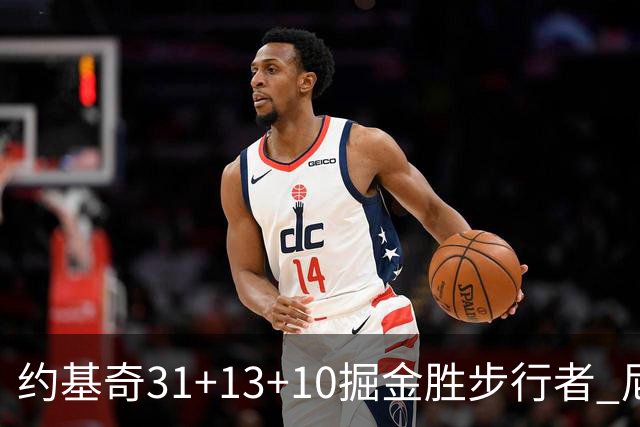 约基奇31+13+10掘金胜步行者 尼克斯逆转篮网