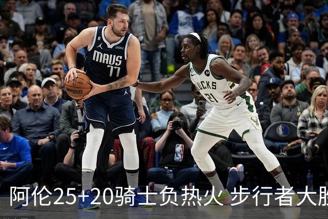 阿伦25+20骑士负热火 步行者大胜送活塞4连败